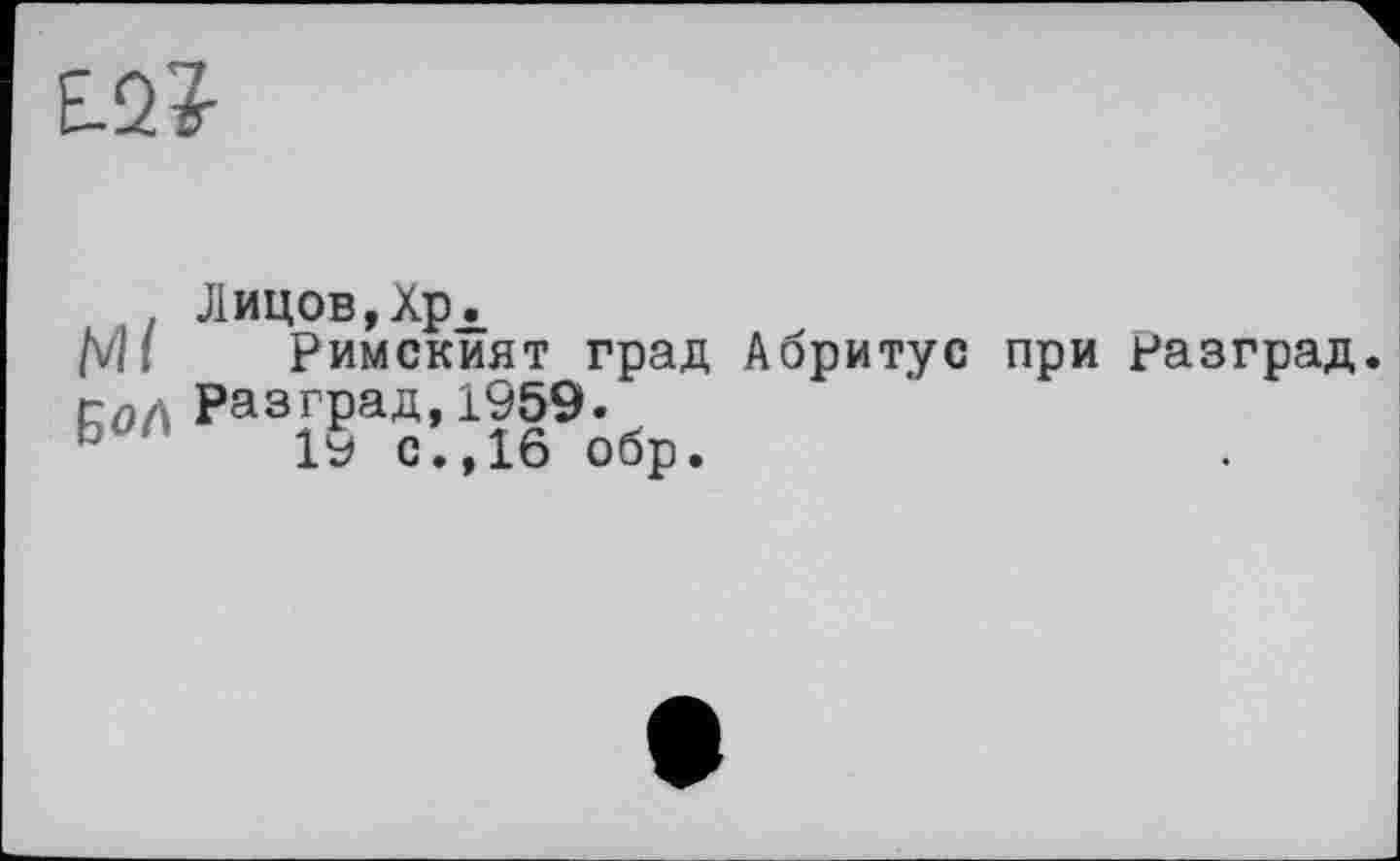 ﻿м/
Бал
Ј1ицов,Хрл
Римският град Абритус при разград. разград,1959.
19 с.,16 обр.